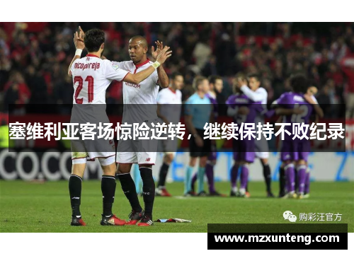 塞维利亚客场惊险逆转，继续保持不败纪录
