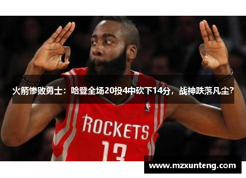 火箭惨败勇士：哈登全场20投4中砍下14分，战神跌落凡尘？