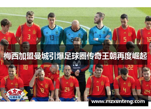 梅西加盟曼城引爆足球圈传奇王朝再度崛起
