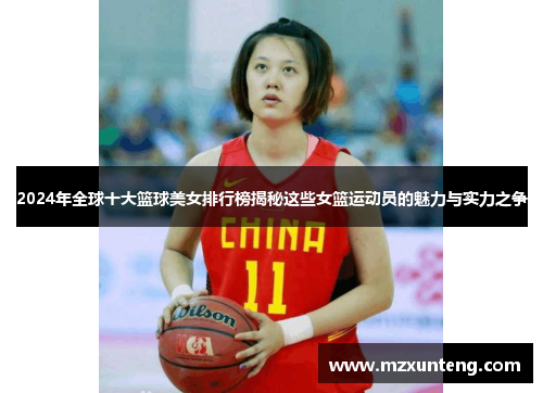 2024年全球十大篮球美女排行榜揭秘这些女篮运动员的魅力与实力之争