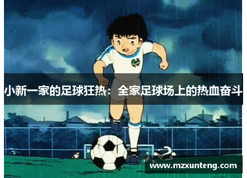 小新一家的足球狂热：全家足球场上的热血奋斗