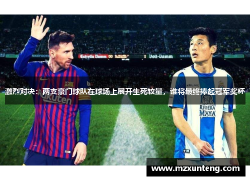 激烈对决：两支豪门球队在球场上展开生死较量，谁将最终捧起冠军奖杯
