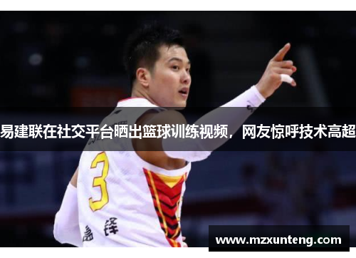 易建联在社交平台晒出篮球训练视频，网友惊呼技术高超