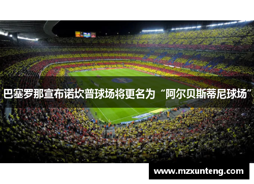 巴塞罗那宣布诺坎普球场将更名为“阿尔贝斯蒂尼球场”