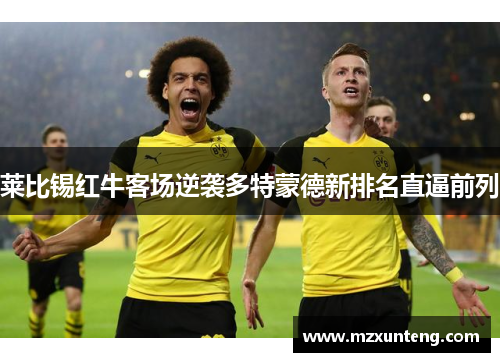 莱比锡红牛客场逆袭多特蒙德新排名直逼前列