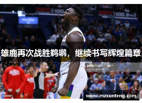 雄鹿再次战胜鹈鹕，继续书写辉煌篇章