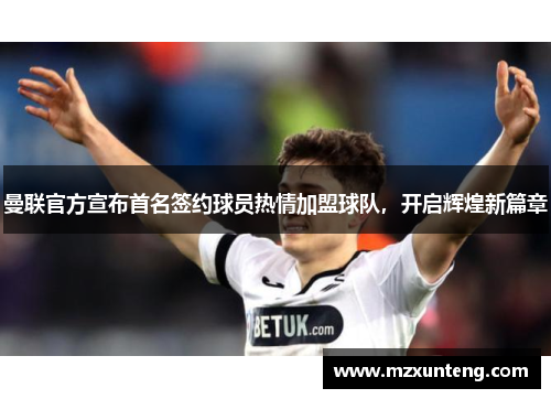 曼联官方宣布首名签约球员热情加盟球队，开启辉煌新篇章
