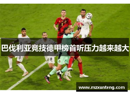 巴伐利亚竞技德甲榜首听压力越来越大